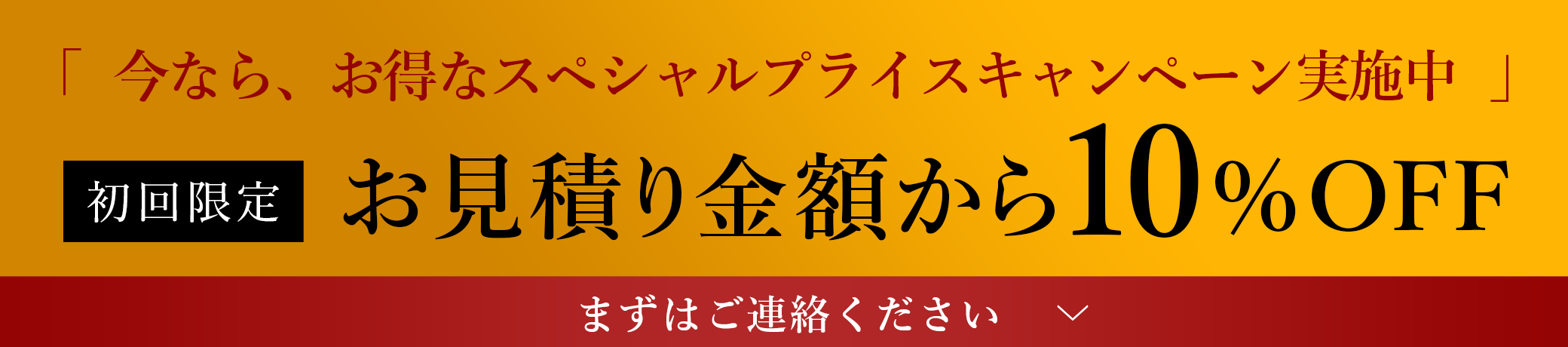 今なら、お得なスペシャルプライスキャンペーン実施中 | 初回限定 お見積り金額から10%OFF | まずはご連絡ください